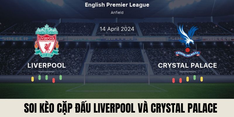 Soi kèo cặp đấu Liverpool và Crystal Palace 14/4